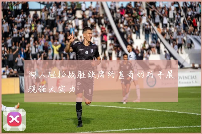 湖人轻松战胜缺席约基奇的对手展现强大实力