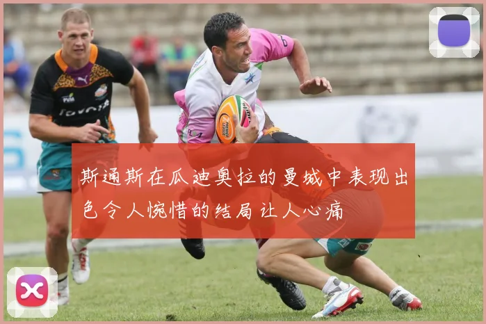 斯通斯在瓜迪奥拉的曼城中表现出色令人惋惜的结局让人心痛