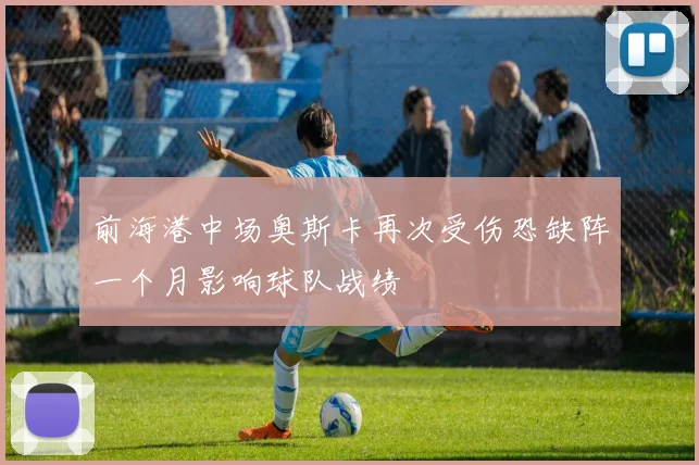 前海港中场奥斯卡再次受伤恐缺阵一个月影响球队战绩