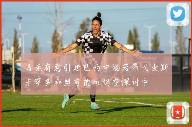 马竞有意引进巴西中场若昂戈麦斯卡萨多加盟可能性仍在探讨中