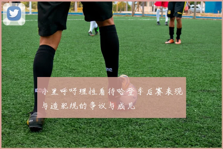 小里呼吁理性看待哈登季后赛表现与造犯规的争议与成见