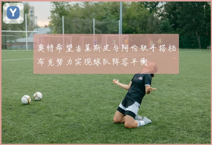 奥特希望吉莱斯皮与阿伦联手搭档布克努力实现球队阵容平衡