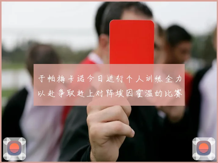 于帕梅卡诺今日进行个人训练全力以赴争取赶上对阵埃因霍温的比赛