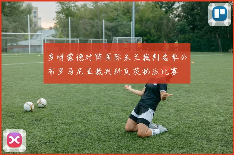 多特蒙德对阵国际米兰裁判名单公布罗马尼亚裁判科瓦茨执法比赛