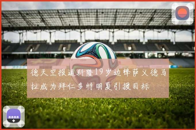 德天空报道科隆19岁边锋萨义德马拉成为拜仁多特明夏引援目标