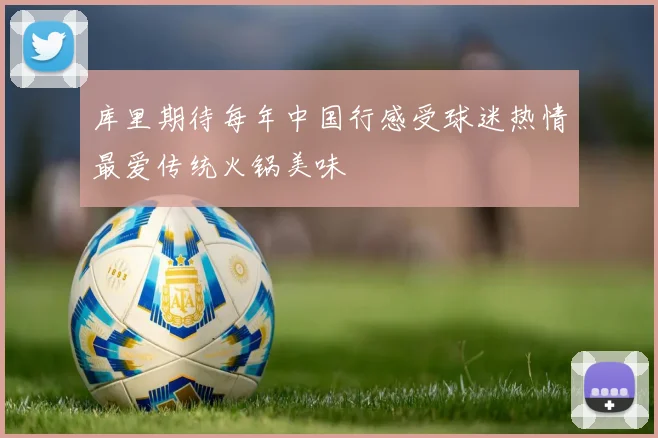 库里期待每年中国行感受球迷热情最爱传统火锅美味