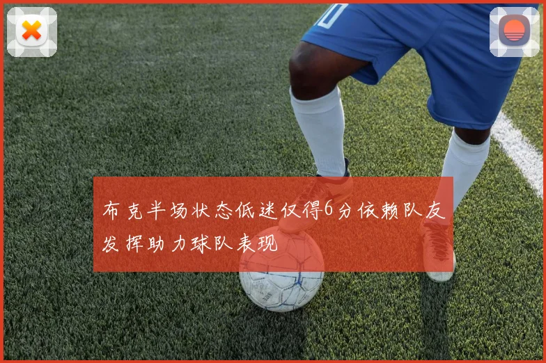 布克半场状态低迷仅得6分依赖队友发挥助力球队表现